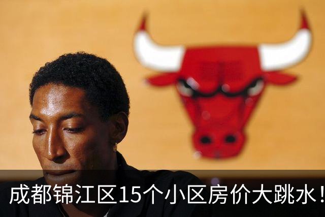 成都锦江区15个小区房价大跳水！曾经的热门盘，如今高位痛哭