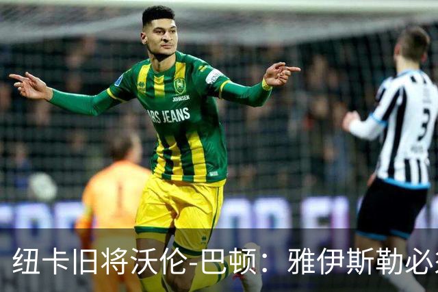 纽卡旧将沃伦-巴顿：雅伊斯勒必须尽快学会英超