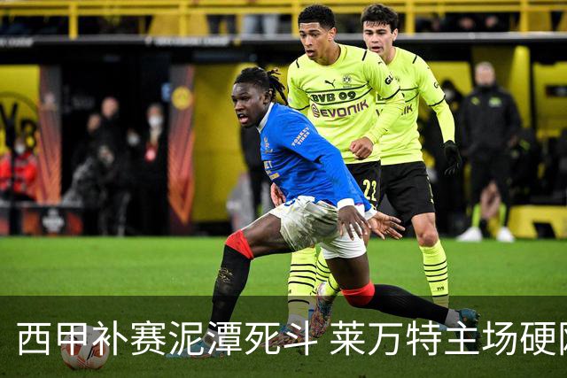 西甲补赛泥潭死斗 莱万特主场硬刚毕尔巴鄂 残阵对残阵谁能抢下关键保级分