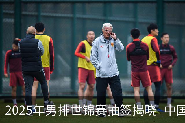 2025年男排世锦赛抽签揭晓 中国与巴塞捷3队同组