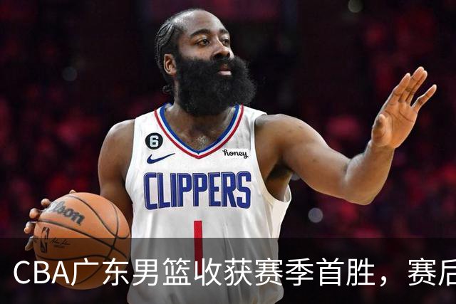 CBA广东男篮收获赛季首胜，赛后传来好消息，收到五大利好