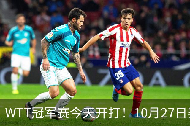 WTT冠军赛今天开打！10月27日赛程：孙颖莎首秀，林诗栋陈熠登场